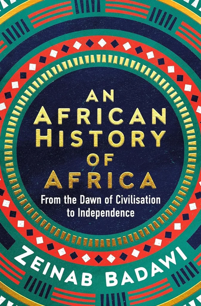 AN AFRICAN HISTORY OF AFRICA: FROM THE DAWN OF CIVILISATION TO INDEPENDENCE by Zeinab Badawi